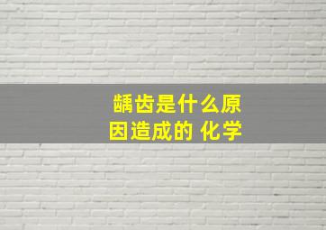 龋齿是什么原因造成的 化学